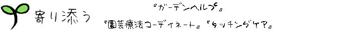 寄り添う 「ガーデンヘルプ」と「園芸福祉療法コーディネート」と「タッチングケア」